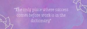 "The only place where success comes before work is in the dictionary"