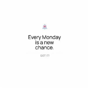 Every Monday is a new chance.