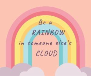 Be a  RAINBOWin someone else's CLOUD