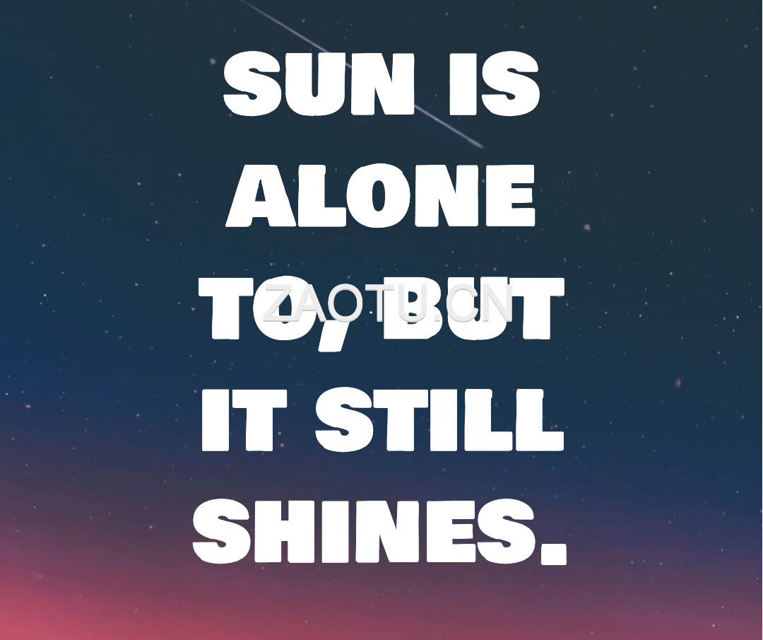 sun is alone to, but it still shines.