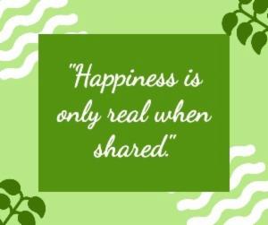 "Happiness is only real when shared."
