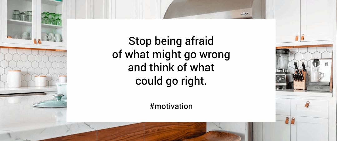 Stop being afraidof what might go wrongand think of whatcould go right.