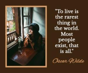 "To live is the rarest thing in the world. Most people exist, thatis all."
