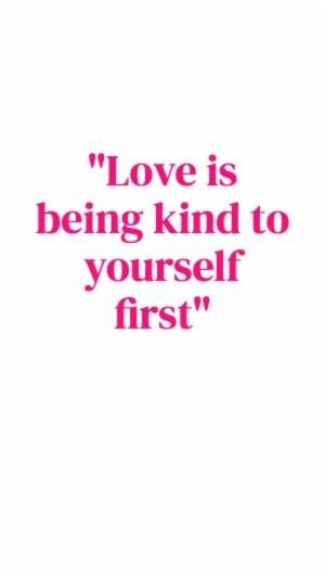 "Love is being kind to yourself first"